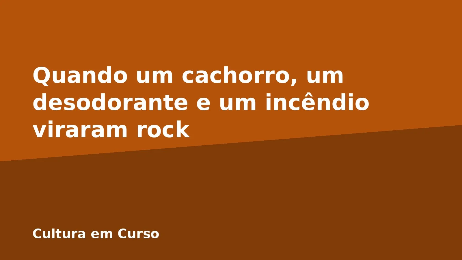 Quando um cachorro, um desodorante e um incêndio viraram rock